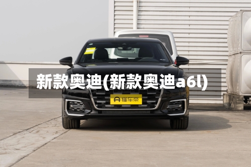 新款奥迪(新款奥迪a6l)