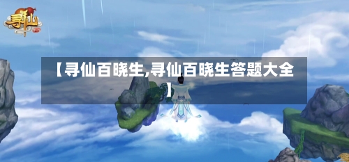 【寻仙百晓生,寻仙百晓生答题大全】-第2张图片
