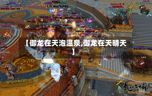 【御龙在天泡温泉,御龙在天晴天】-第3张图片