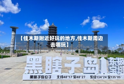 【佳木斯附近好玩的地方,佳木斯周边去哪玩】