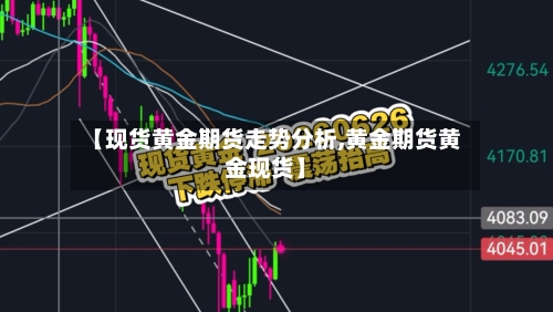 【现货黄金期货走势分析,黄金期货黄金现货】-第3张图片