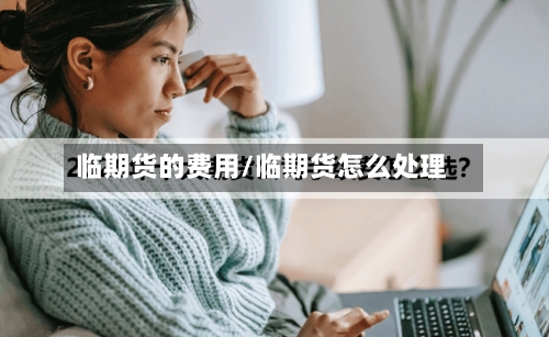 临期货的费用/临期货怎么处理