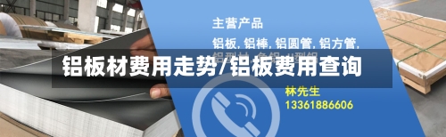铝板材费用走势/铝板费用查询-第3张图片