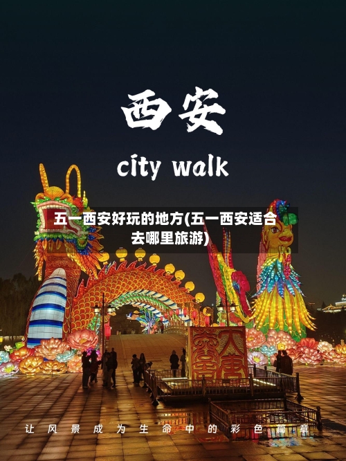 五一西安好玩的地方(五一西安适合去哪里旅游)-第2张图片