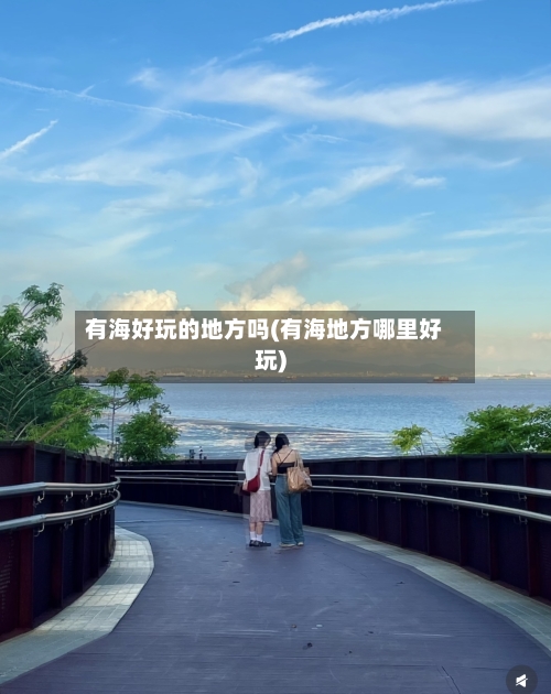 有海好玩的地方吗(有海地方哪里好玩)-第2张图片