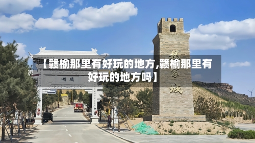 【赣榆那里有好玩的地方,赣榆那里有好玩的地方吗】-第3张图片