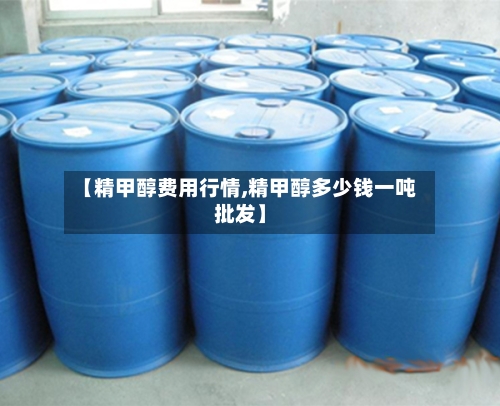 【精甲醇费用行情,精甲醇多少钱一吨批发】