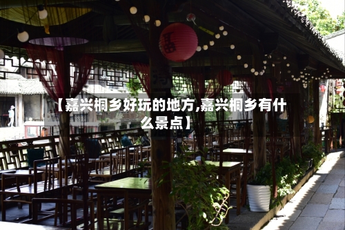 【嘉兴桐乡好玩的地方,嘉兴桐乡有什么景点】-第2张图片