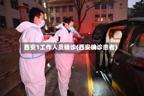 西安1工作人员确诊(西安确诊患者)