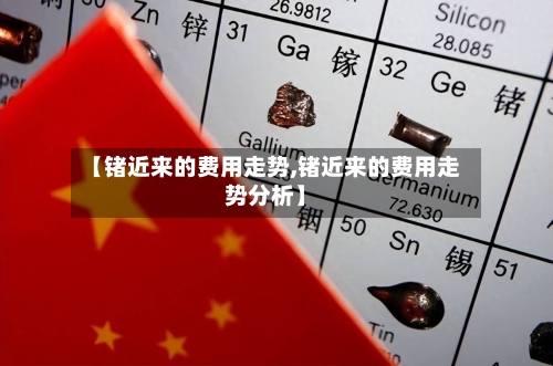 【锗近来的费用走势,锗近来的费用走势分析】-第2张图片