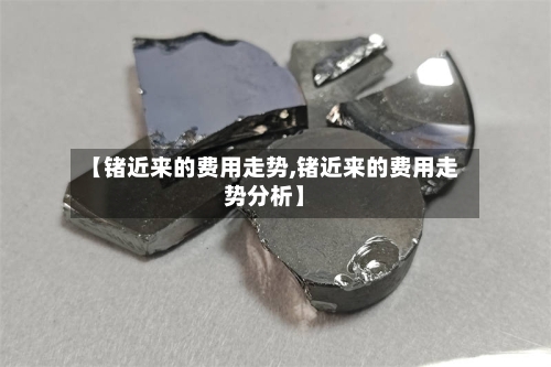 【锗近来的费用走势,锗近来的费用走势分析】-第3张图片