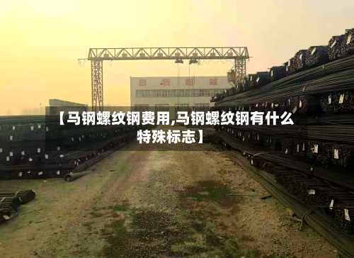 【马钢螺纹钢费用,马钢螺纹钢有什么特殊标志】