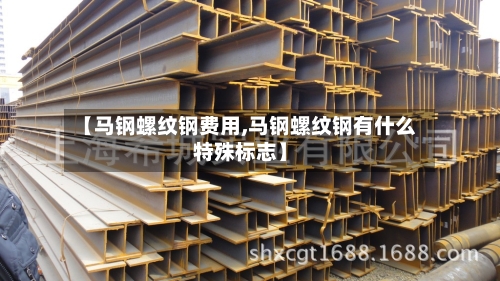 【马钢螺纹钢费用,马钢螺纹钢有什么特殊标志】-第2张图片
