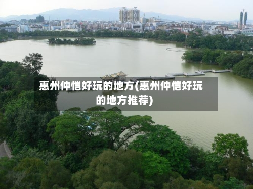 惠州仲恺好玩的地方(惠州仲恺好玩的地方推荐)-第2张图片