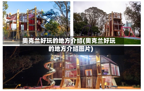 奥克兰好玩的地方介绍(奥克兰好玩的地方介绍图片)-第2张图片