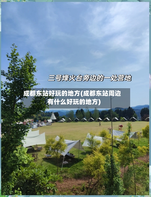 成都东站好玩的地方(成都东站周边有什么好玩的地方)-第2张图片