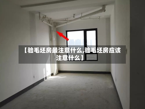 【验毛坯房最注意什么,验毛坯房应该注意什么】-第2张图片