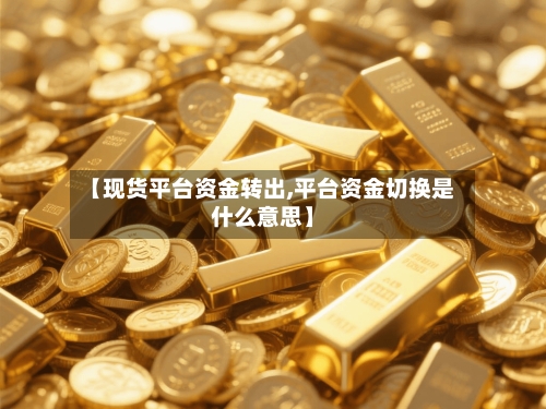 【现货平台资金转出,平台资金切换是什么意思】-第3张图片