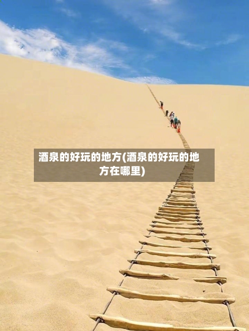 酒泉的好玩的地方(酒泉的好玩的地方在哪里)