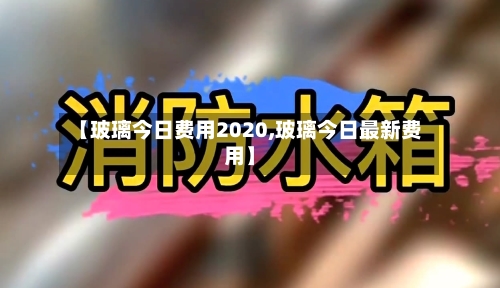 【玻璃今日费用2020,玻璃今日最新费用】