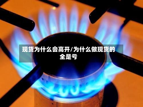 现货为什么会高开/为什么做现货的全是亏