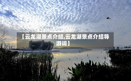 【云龙湖景点介绍,云龙湖景点介绍导游词】-第2张图片