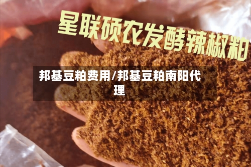 邦基豆粕费用/邦基豆粕南阳代理