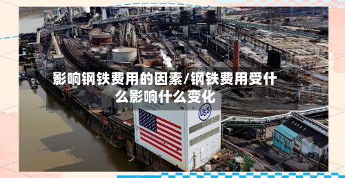 影响钢铁费用的因素/钢铁费用受什么影响什么变化