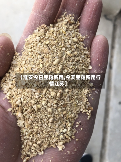 【淮安今日豆粕费用,今天豆粕费用行情江苏】