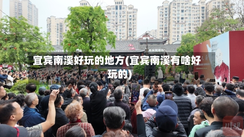 宜宾南溪好玩的地方(宜宾南溪有啥好玩的)-第2张图片