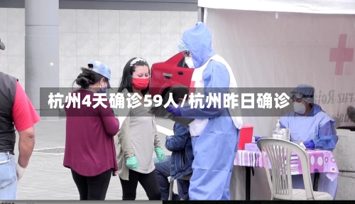 杭州4天确诊59人/杭州昨日确诊-第3张图片