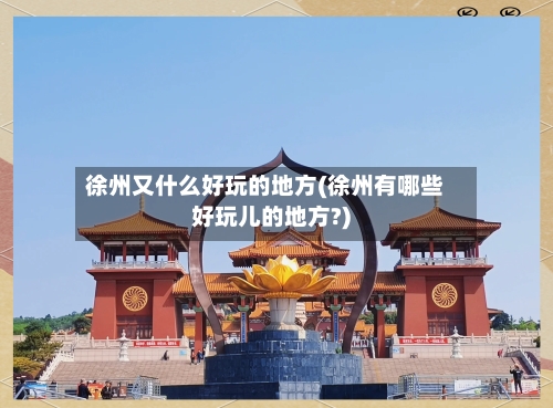 徐州又什么好玩的地方(徐州有哪些好玩儿的地方?)
