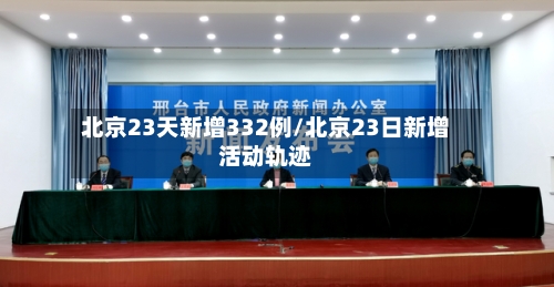 北京23天新增332例/北京23日新增活动轨迹