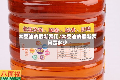 大豆油的最新费用/大豆油的最新费用是多少