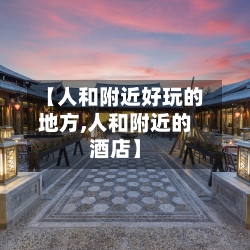 【人和附近好玩的地方,人和附近的酒店】-第2张图片