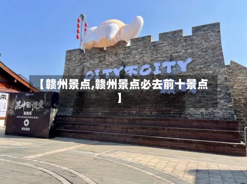 【赣州景点,赣州景点必去前十景点】-第2张图片