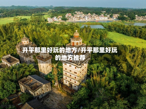 开平那里好玩的地方/开平那里好玩的地方推荐