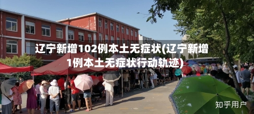 辽宁新增102例本土无症状(辽宁新增1例本土无症状行动轨迹)-第2张图片