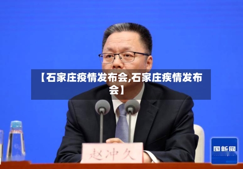 【石家庄疫情发布会,石家庄疾情发布会】-第3张图片