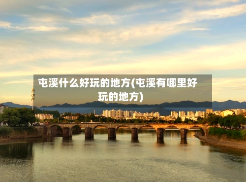 屯溪什么好玩的地方(屯溪有哪里好玩的地方)