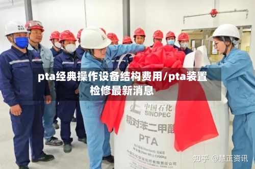 pta经典操作设备结构费用/pta装置检修最新消息-第3张图片
