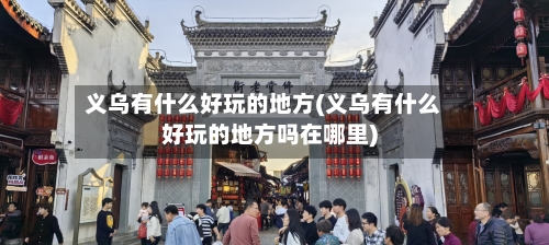 义乌有什么好玩的地方(义乌有什么好玩的地方吗在哪里)