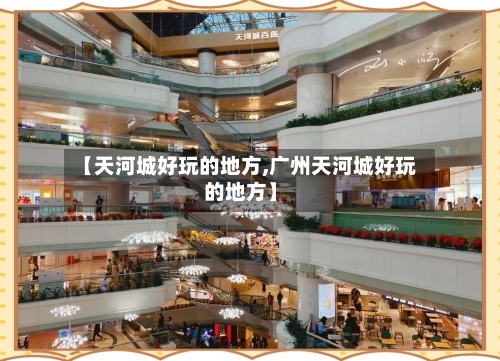 【天河城好玩的地方,广州天河城好玩的地方】