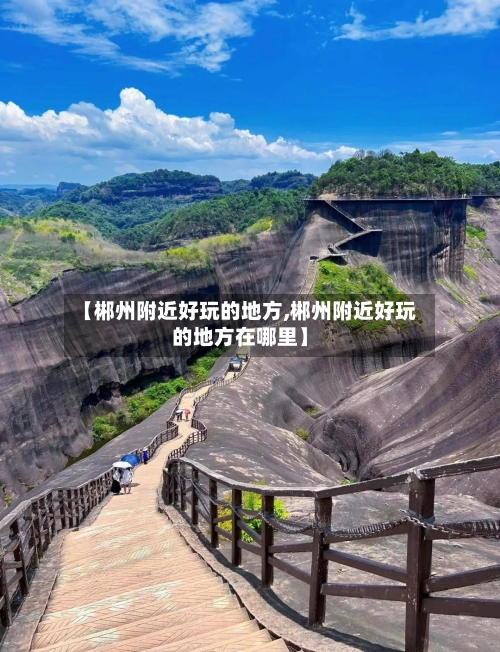 【郴州附近好玩的地方,郴州附近好玩的地方在哪里】-第3张图片