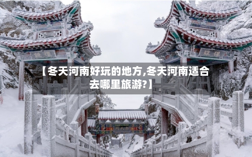 【冬天河南好玩的地方,冬天河南适合去哪里旅游?】