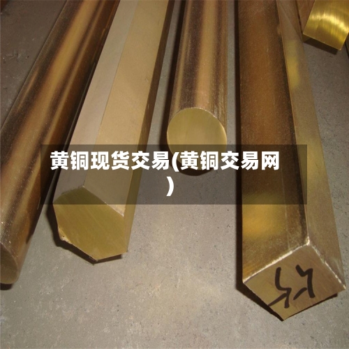 黄铜现货交易(黄铜交易网)-第2张图片