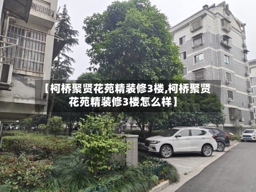 【柯桥聚贤花苑精装修3楼,柯桥聚贤花苑精装修3楼怎么样】