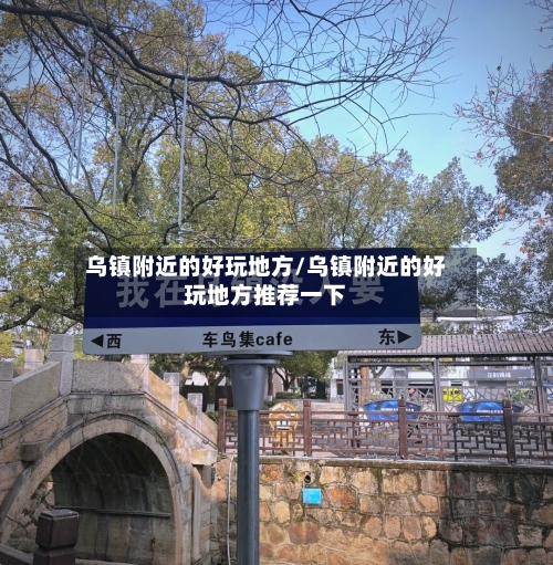 乌镇附近的好玩地方/乌镇附近的好玩地方推荐一下