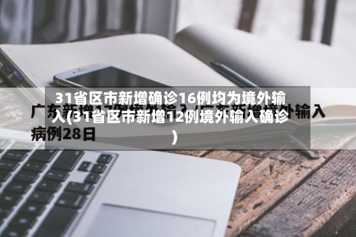 31省区市新增确诊16例均为境外输入(31省区市新增12例境外输入确诊)