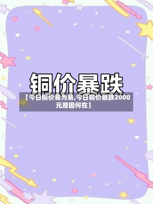 【今日铜价易为易,今日铜价暴跌2000元原因何在】-第2张图片